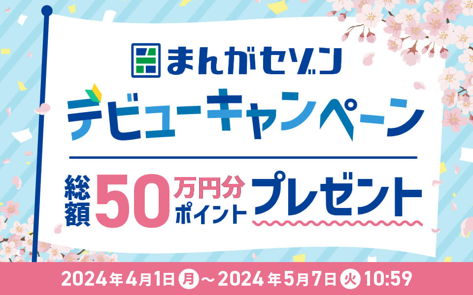 まんがセゾン デビューキャンペーン 総額50万円分ポイントプレゼント！ 2024年4月1日（月）〜2024年5月7日（火）10:59