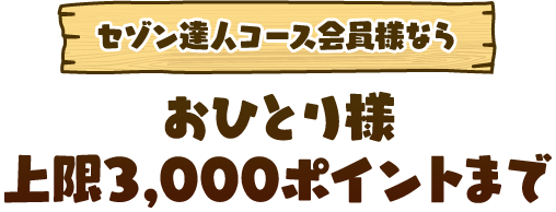 セゾン達人コース会員様ならおひとり様上限3,000ポイントまで