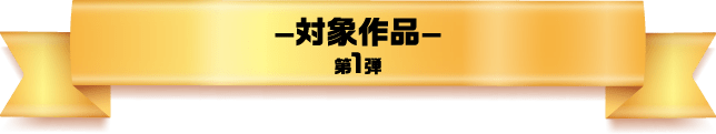 対象作品 第1弾