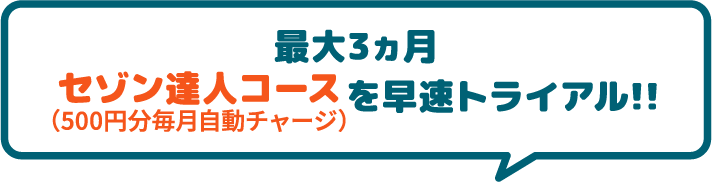 最大3ヵ月セゾン達人コース(500円分を毎月自動チャージ)を早速トライ！