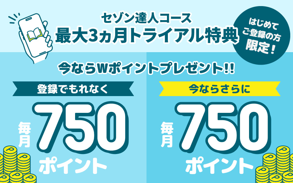 まんがセゾン セゾン達人コース 最大3ヵ月トライアル特典 はじめてご登録の方限定！今ならWポイントプレゼント!!登録でもれなく毎月750ポイント、今ならさらに毎月750ポイント