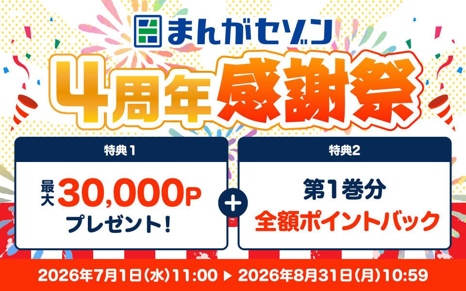 まんがセゾン 4周年感謝祭 特典1：最大30,000ポイントプレゼント！特典2：第1巻分全額ポイントバック！2026年7月1日（水）11:00〜2026年8月31日（月）10:59
