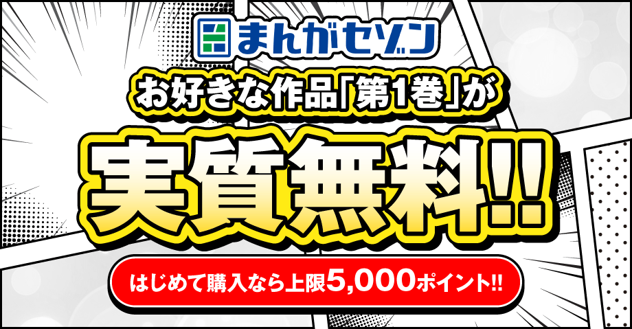 まんがセゾン お好きな作品「第1巻」が実質無料！！はじめて購入なら上限5,000ポイント!!